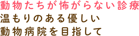 動物たちが怖がらない診療温もりのある優しい動物病院を目指して